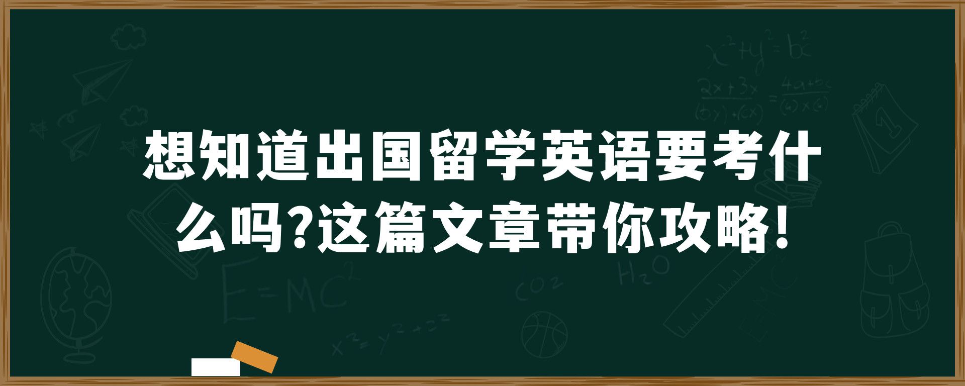 想知道出国留学英语要考什么吗？这篇文章带你攻略！