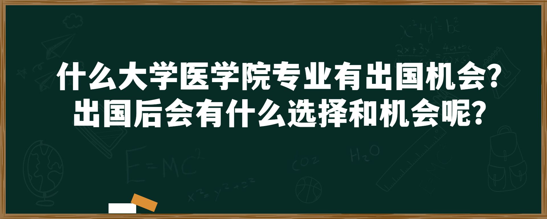 什么大学医学院专业有出国机会？出国后会有什么选择和机会呢？