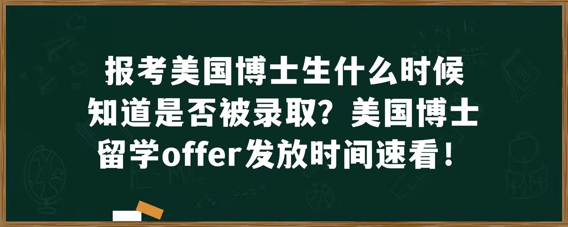 报考美国博士生什么时候知道是否被录取？美国博士留学offer发放时间速看！