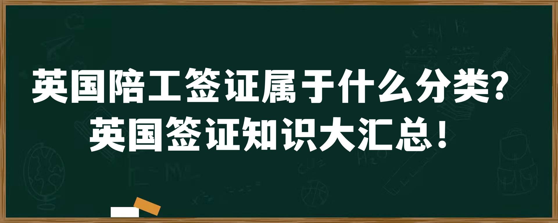 英国陪工签证属于什么分类？英国签证知识大汇总！