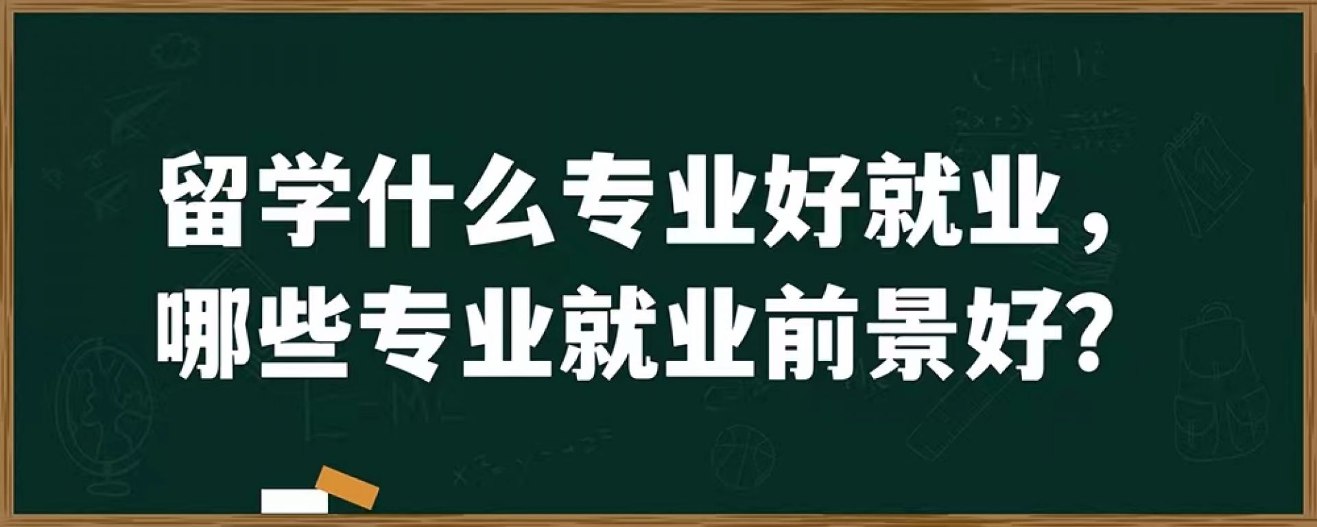 留学什么专业好就业，哪些专业就业前景好？