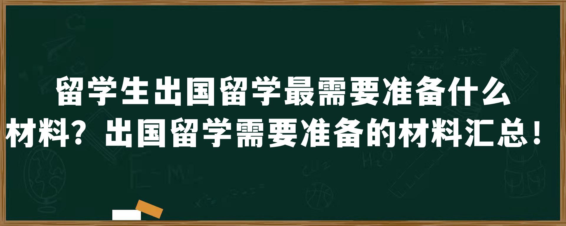 留学生出国留学最需要准备什么材料？出国留学需要准备的材料汇总！