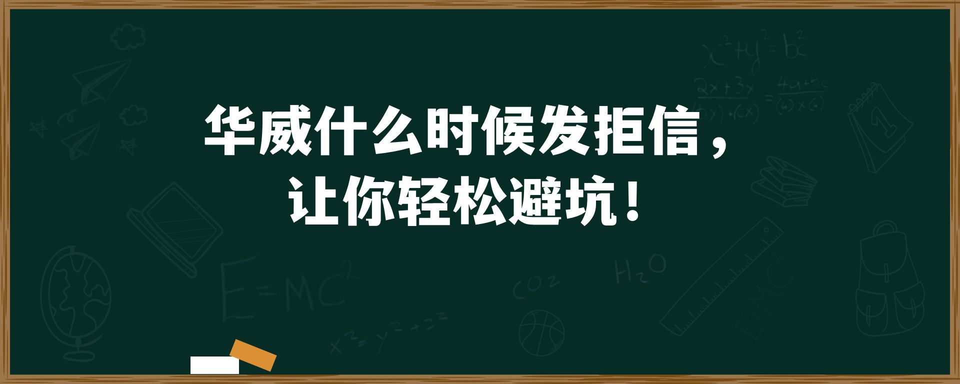 华威什么时候发拒信，让你轻松避坑！