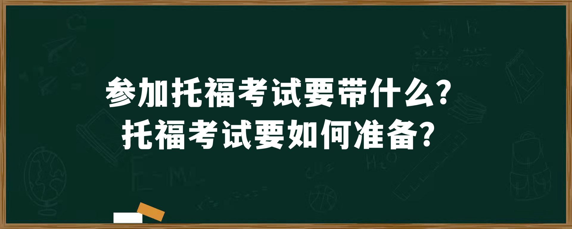 参加托福考试要带什么？托福考试要如何准备？