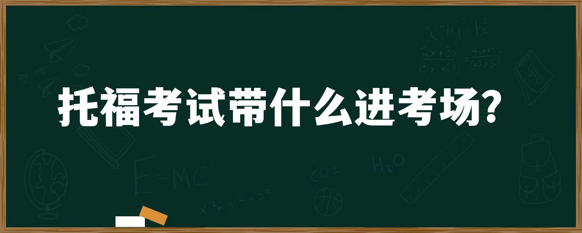 托福考试带什么进考场？