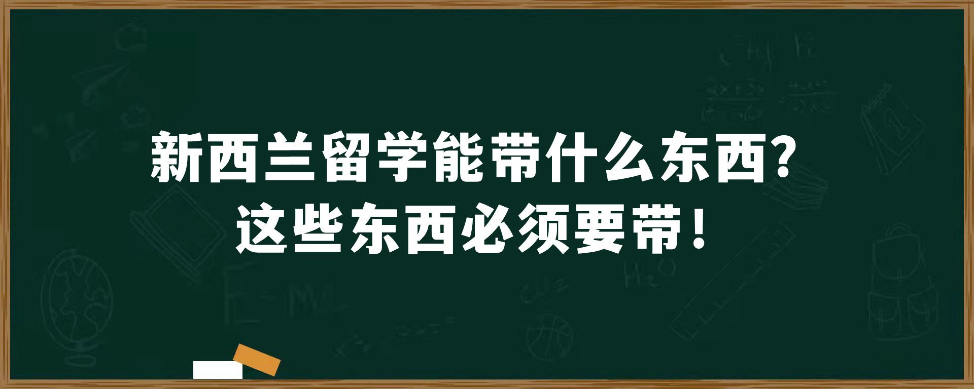 新西兰留学能带什么东西？这些东西必须要带！