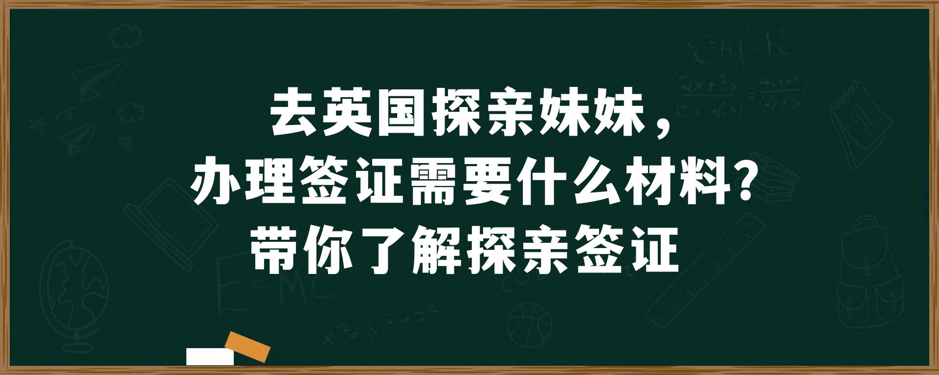 去英国探亲妹妹，办理签证需要什么材料？带你了解探亲签证