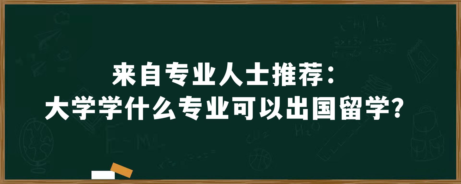 来自专业人士推荐：大学学什么专业可以出国留学？