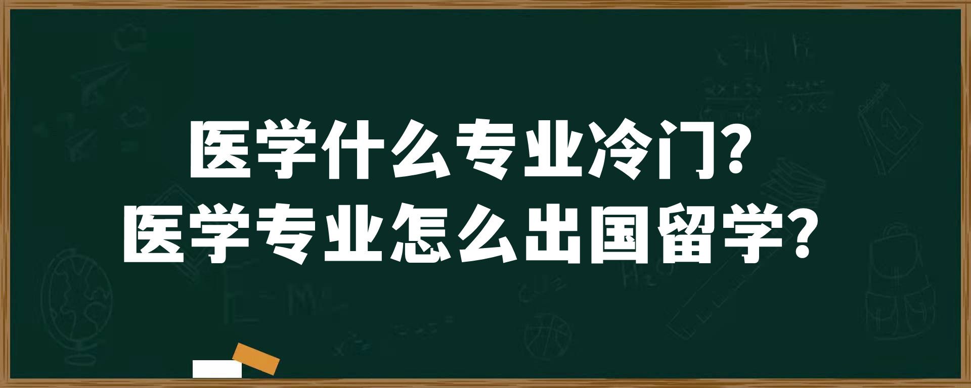 医学什么专业冷门？医学专业怎么出国留学？