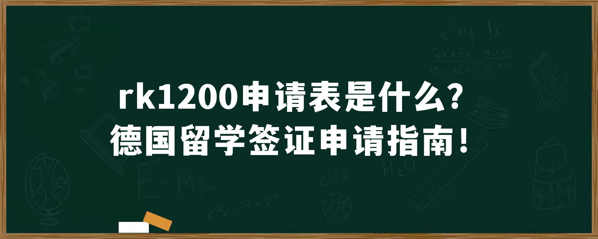 rk1200申请表是什么？德国留学签证申请指南！