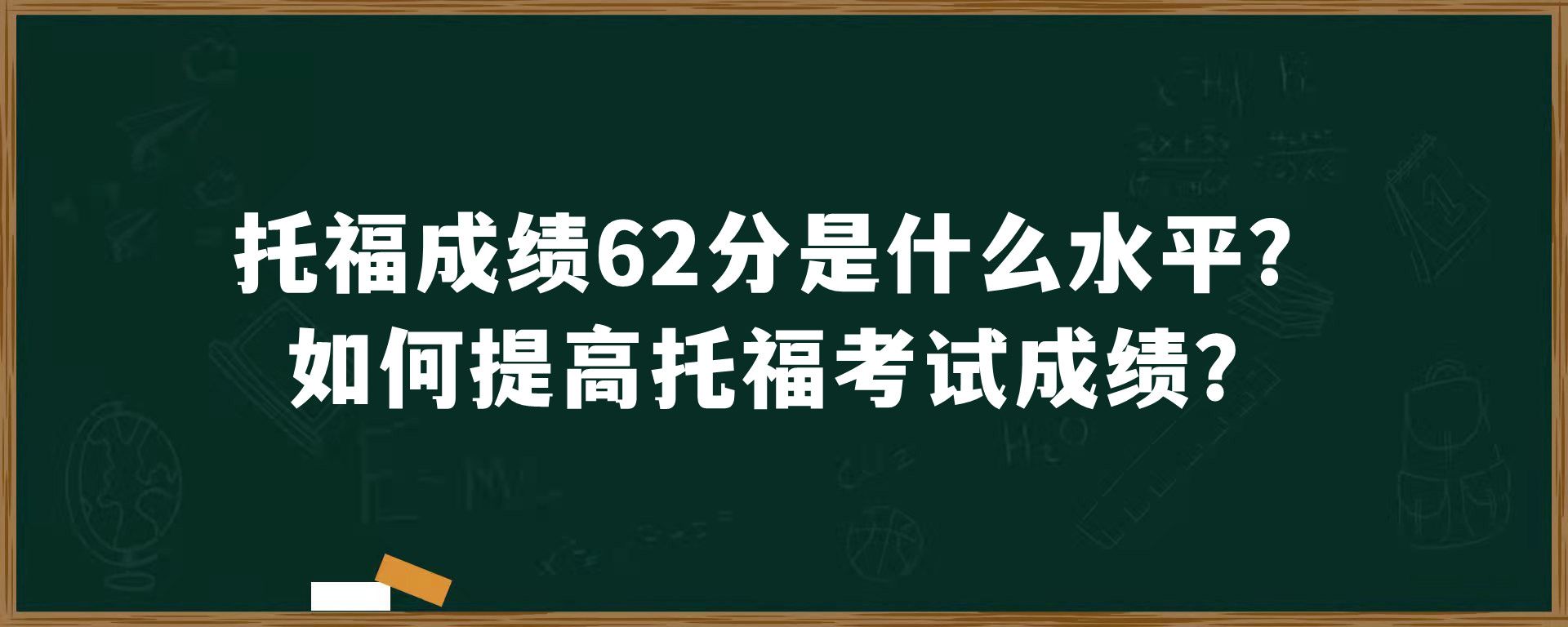 托福成绩62分是什么水平？如何提高托福考试成绩？