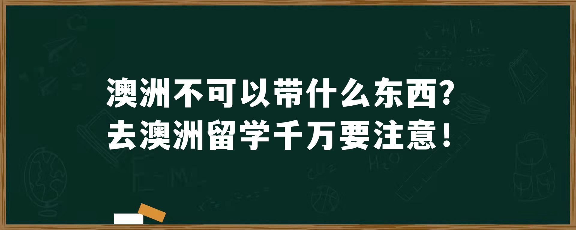 澳洲不可以带什么东西？去澳洲留学千万要注意！