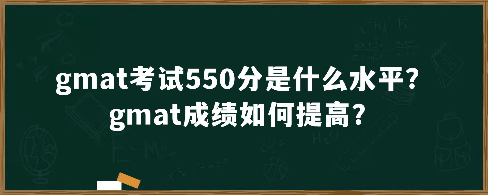 gmat考试550分是什么水平？gmat成绩如何提高？