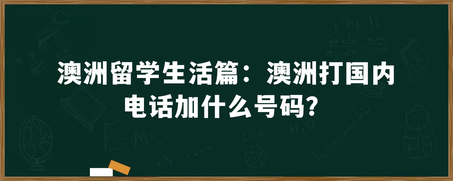 澳洲留学生活篇：澳洲打国内电话加什么号码？