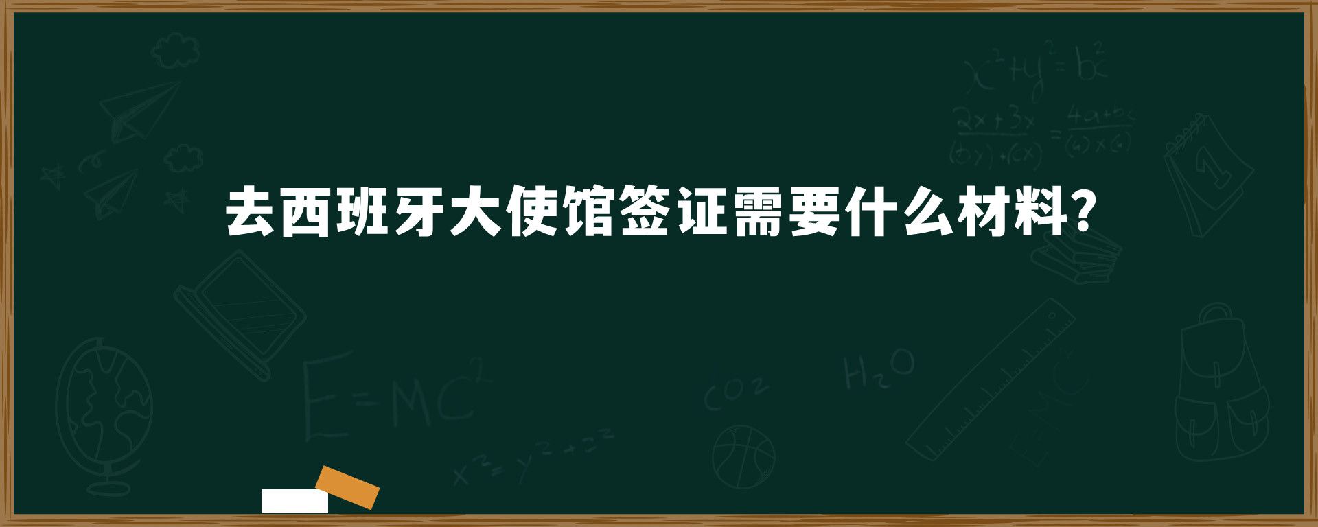 去西班牙大使馆签证需要什么材料？