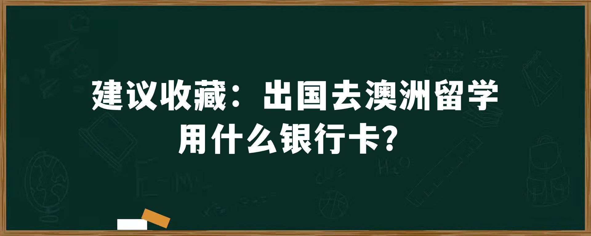 建议收藏：出国去澳洲留学用什么银行卡？