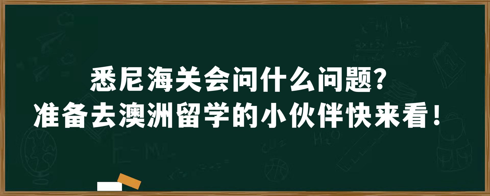 悉尼海关会问什么问题？准备去澳洲留学的小伙伴快来看！