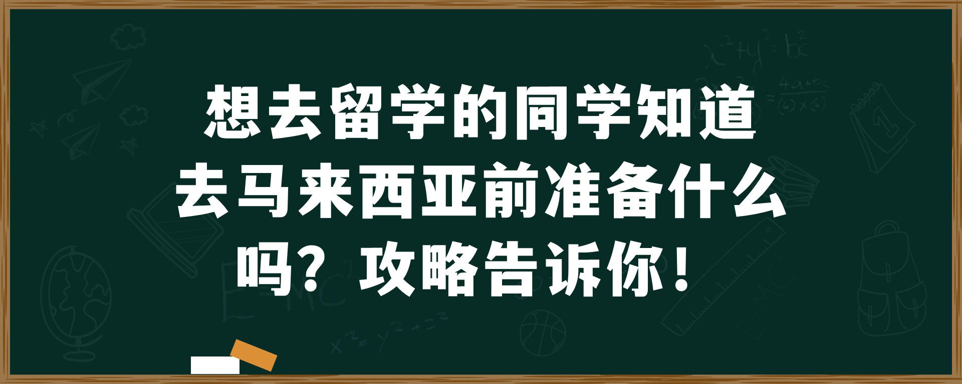 想去留学的同学知道去马来西亚前准备什么吗？攻略告诉你！