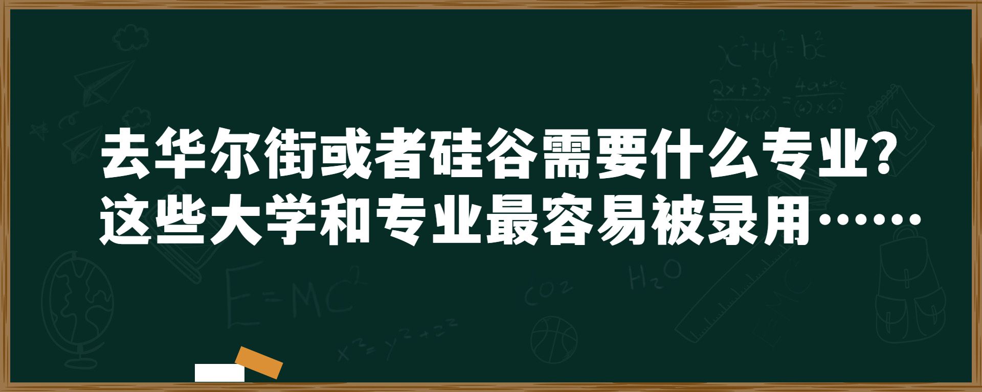 去华尔街或者硅谷需要什么专业？这些大学和专业最容易被录用……