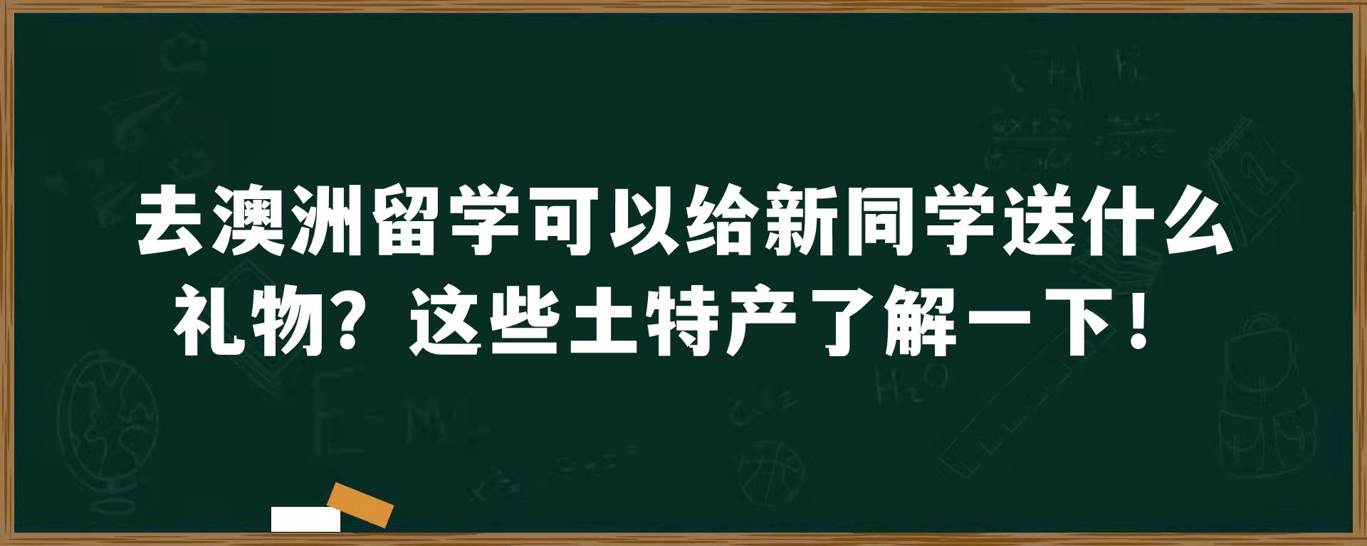 去澳洲留学可以给新同学送什么礼物？这些土特产了解一下！