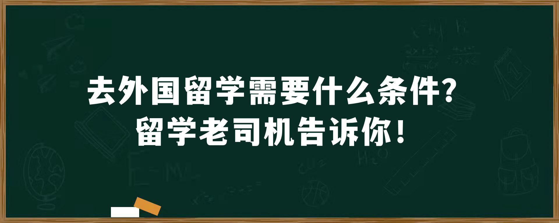 去外国留学需要什么条件？留学老司机告诉你！