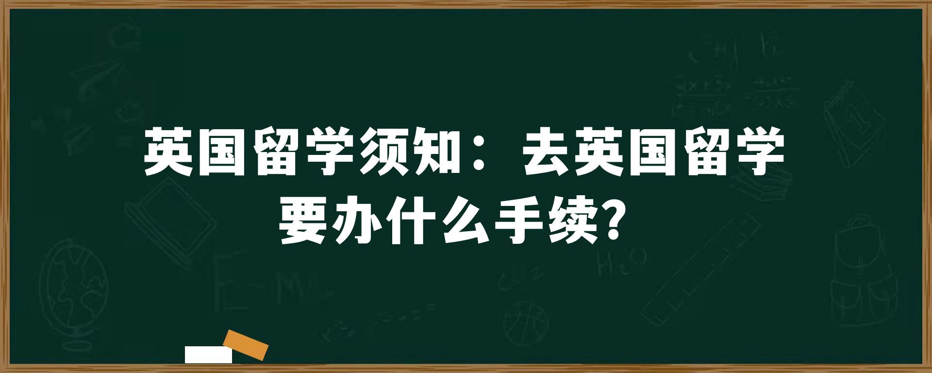 英国留学须知：去英国留学要办什么手续？