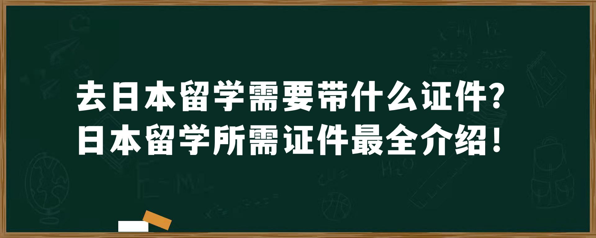 去日本留学需要带什么证件？日本留学所需证件最全介绍！