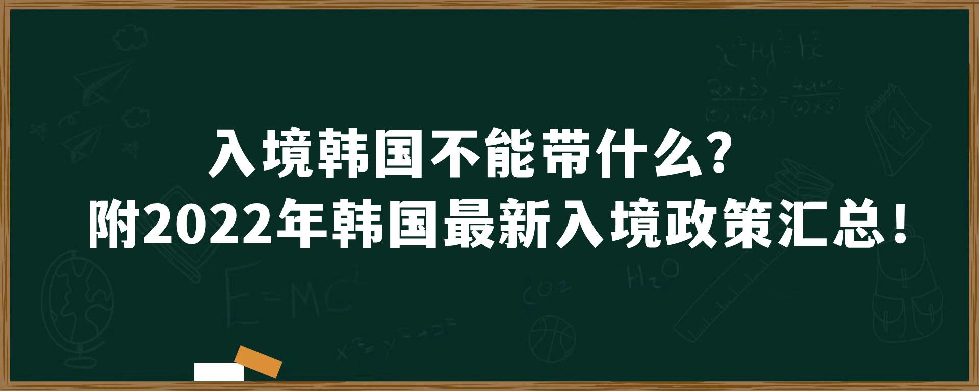 入境韩国不能带什么？附2022年韩国最新入境政策汇总！