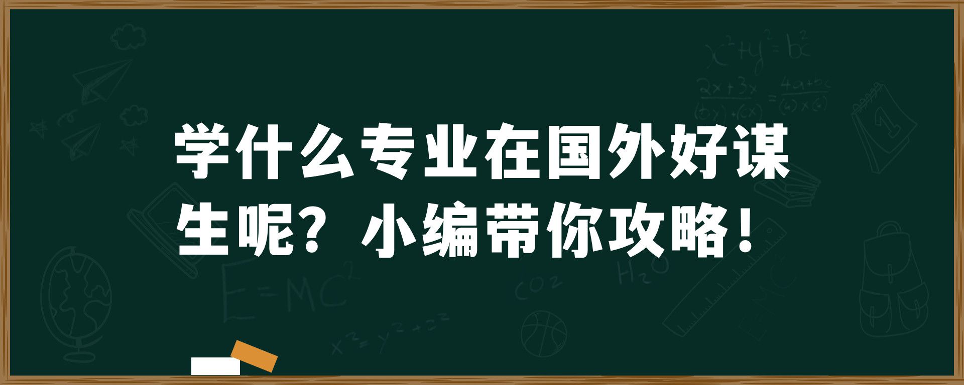 学什么专业在国外好谋生呢？小编带你攻略！