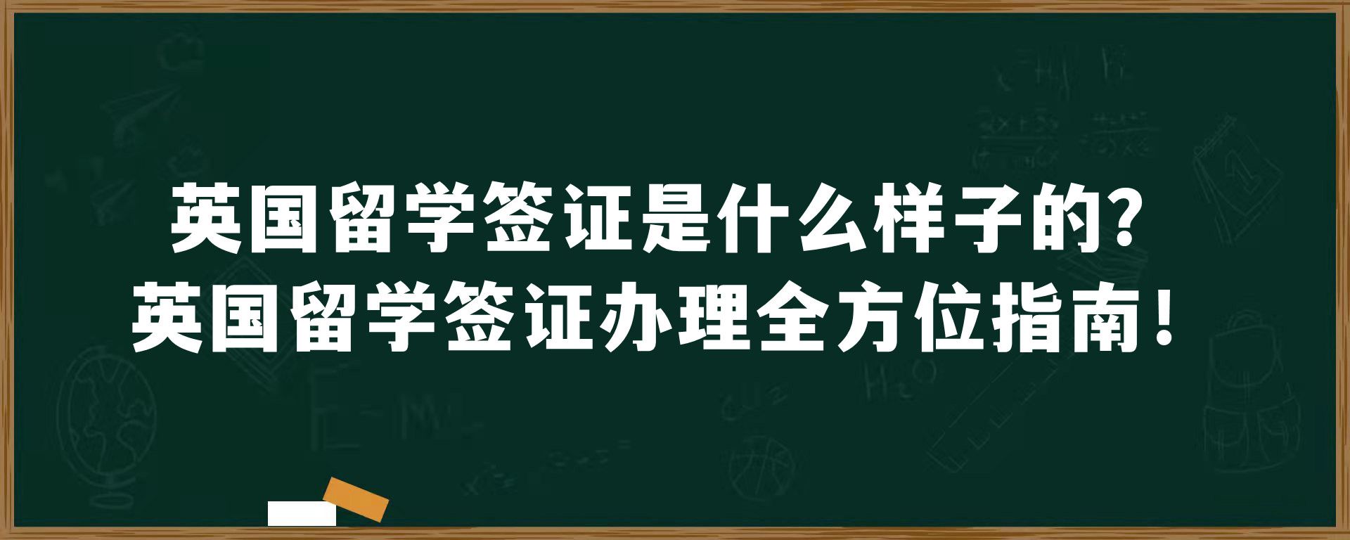 英国留学签证是什么样子的？英国留学签证办理全方位指南！