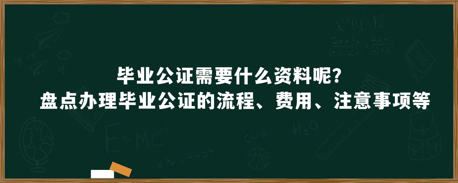 毕业公证需要什么资料呢？盘点办理毕业公证的流程、费用、注意事项等