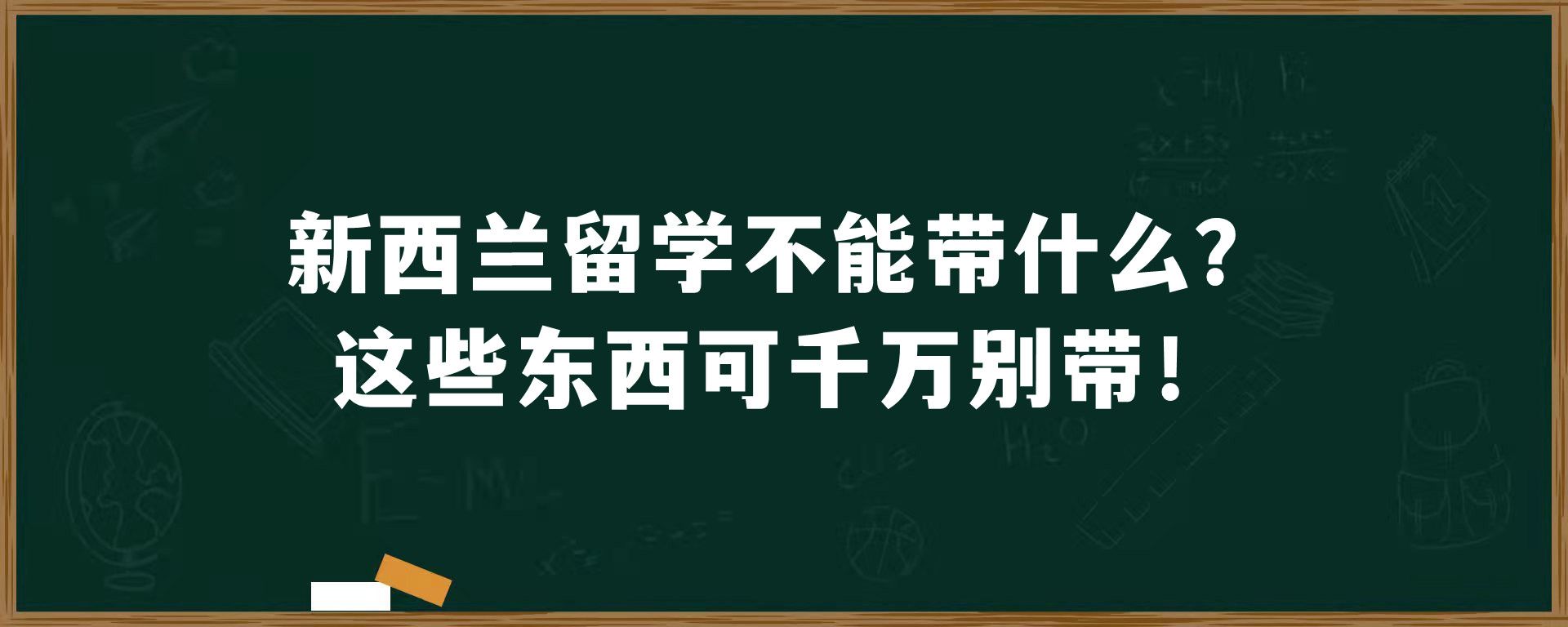 新西兰留学不能带什么？这些东西可千万别带！