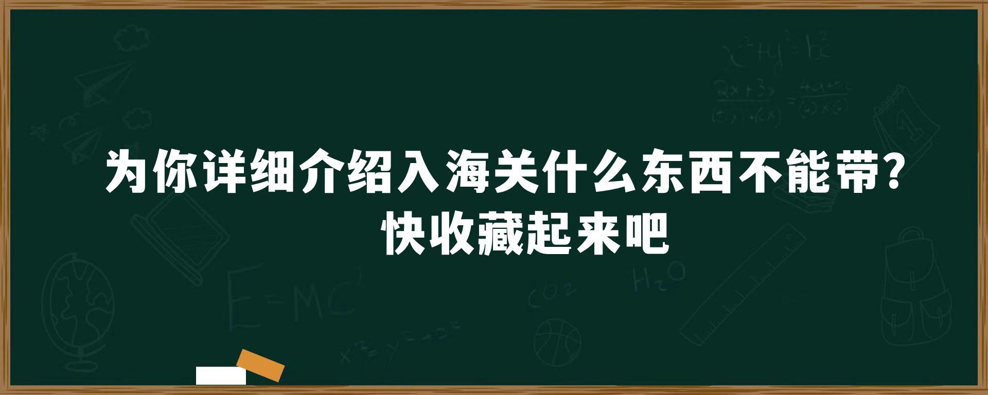 为你详细介绍入海关什么东西不能带？快收藏起来吧