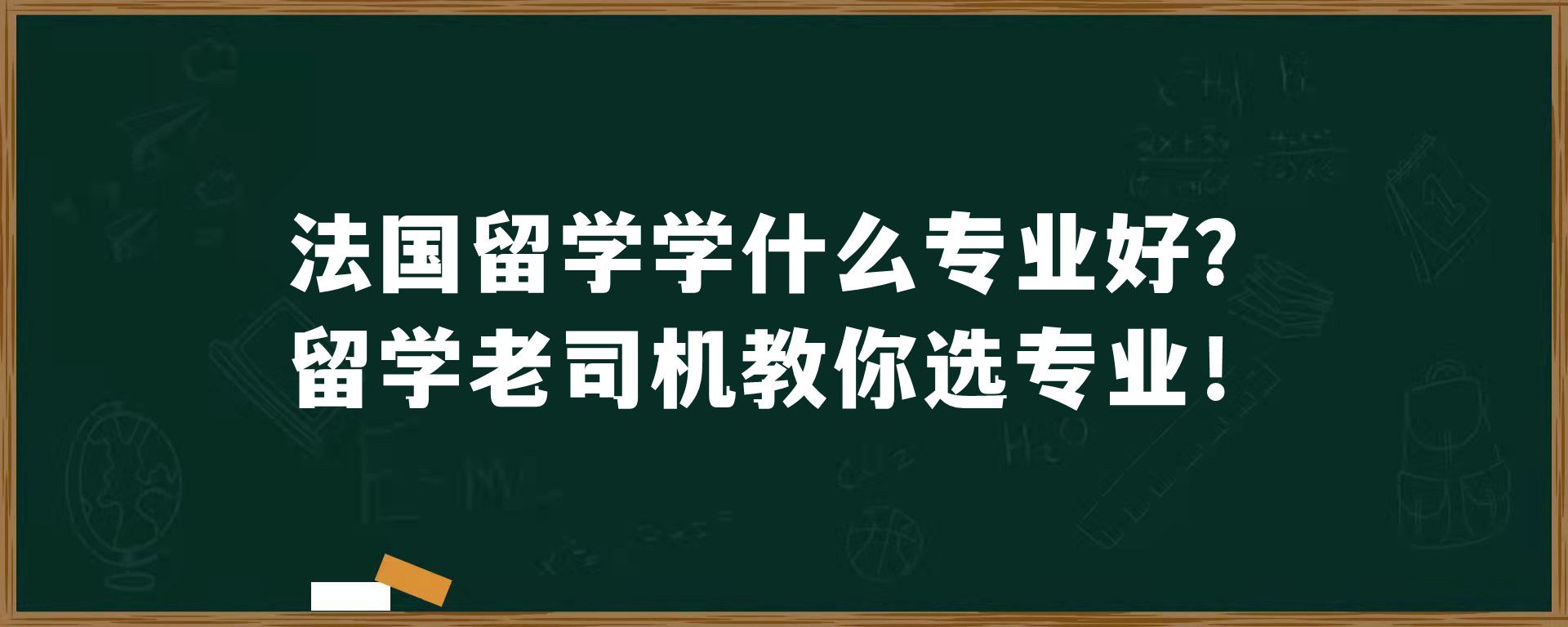 法国留学学什么专业好？留学老司机教你选专业！