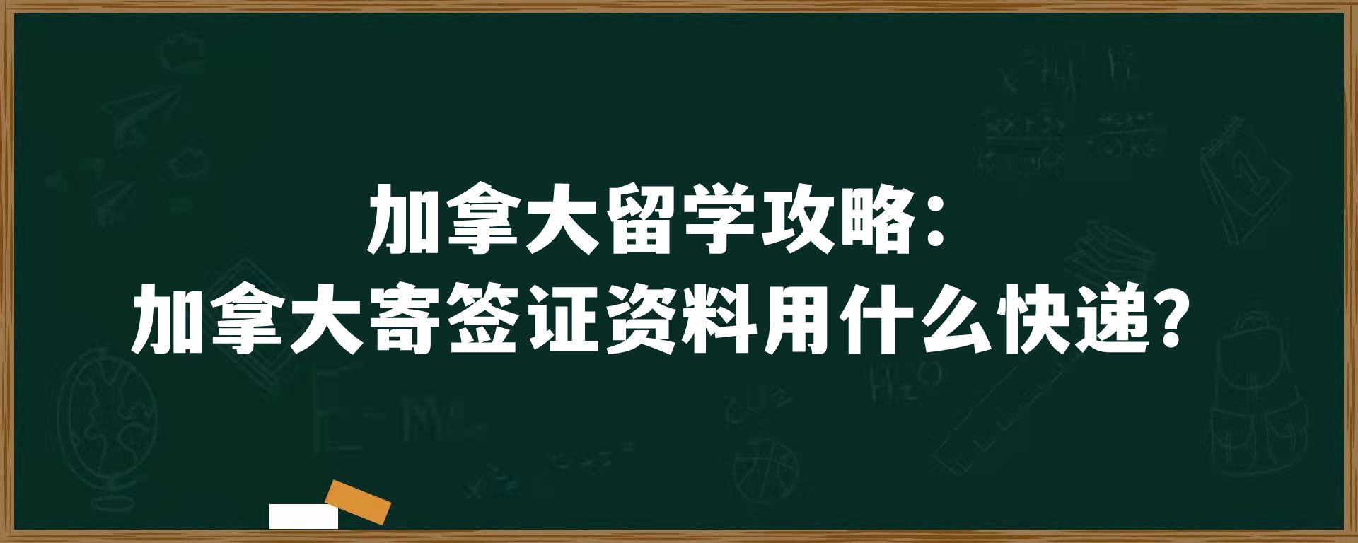 加拿大留学攻略：加拿大寄签证资料用什么快递？