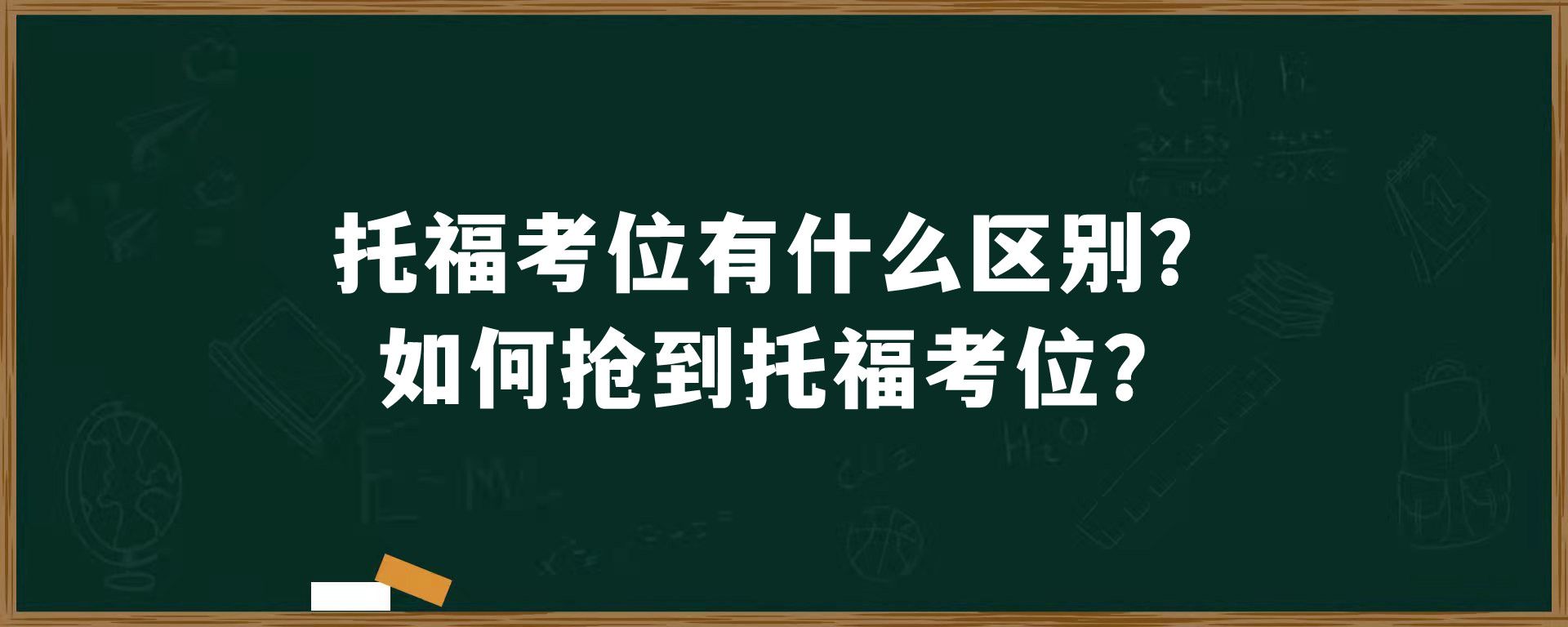 托福考位有什么区别？如何抢到托福考位？