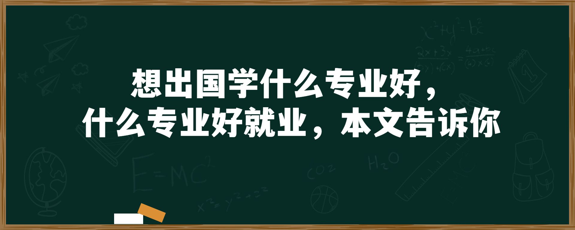 想出国学什么专业好，什么专业好就业，本文告诉你