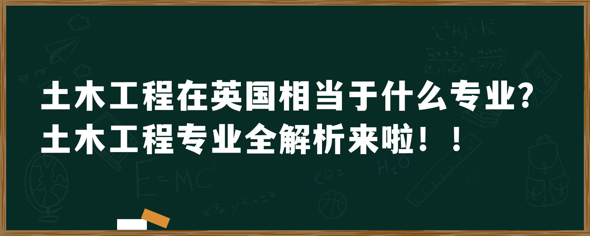 土木工程在英国相当于什么专业？土木工程专业全解析来啦！！