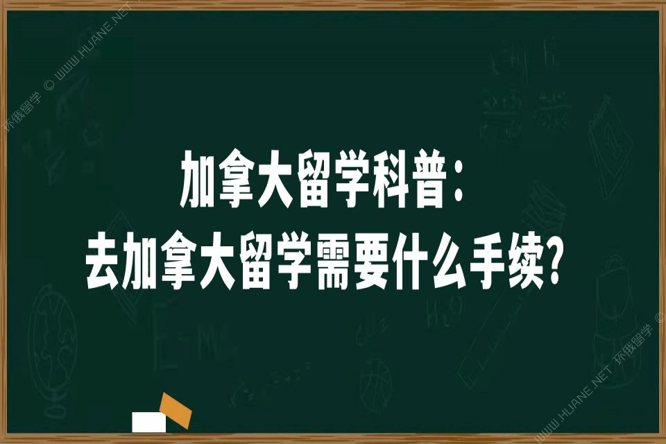 加拿大留学科普：去加拿大留学需要什么手续？