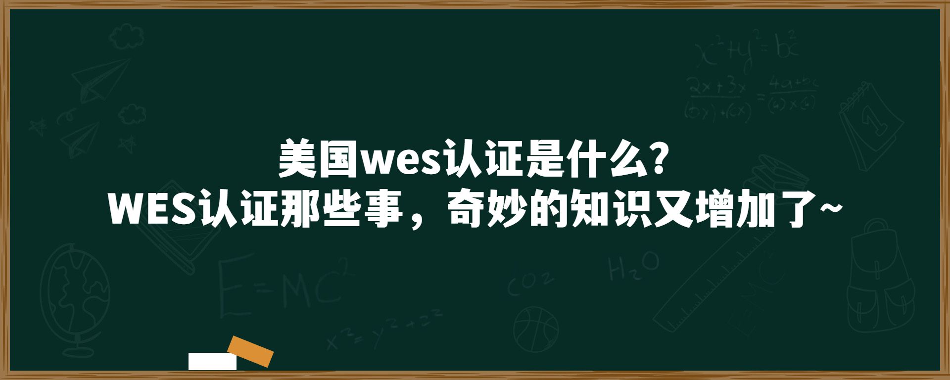 ​ 美国wes认证是什么？WES认证那些事，奇妙的知识又增加了～