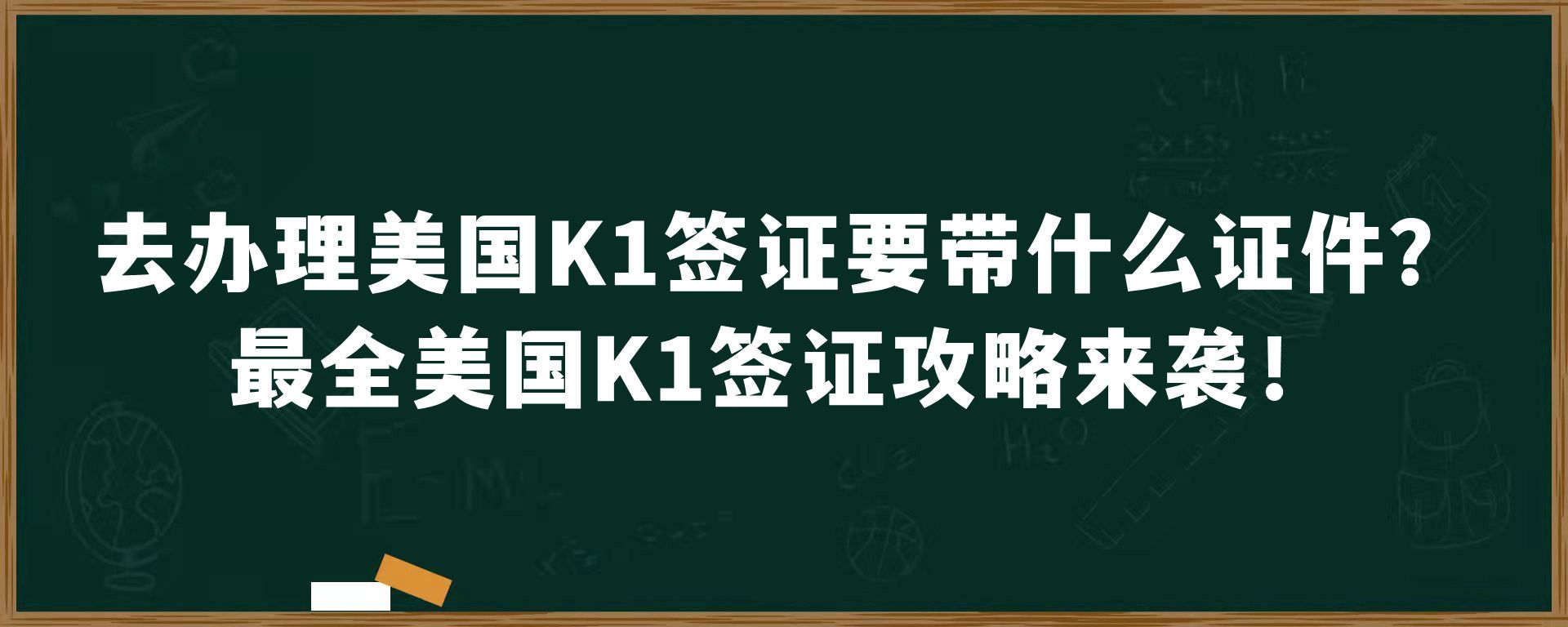 去办理美国K1签证要带什么证件？最全美国K1签证攻略来袭！