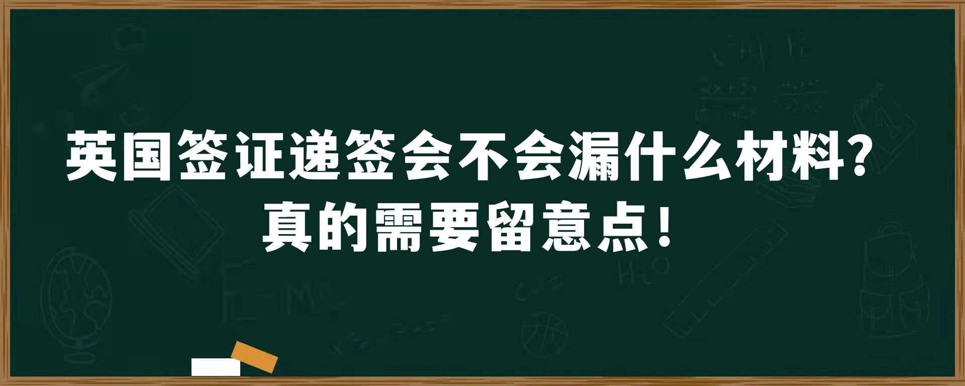 英国签证递签会不会漏什么材料？真的需要留意点！