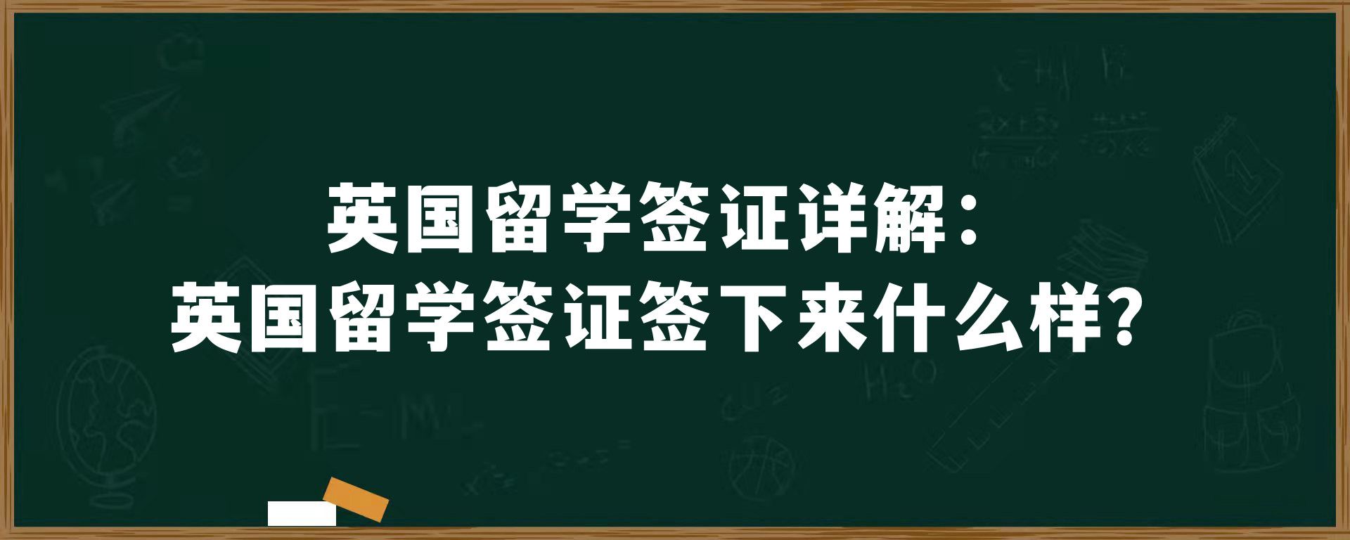 英国留学签证详解：英国留学签证签下来什么样？