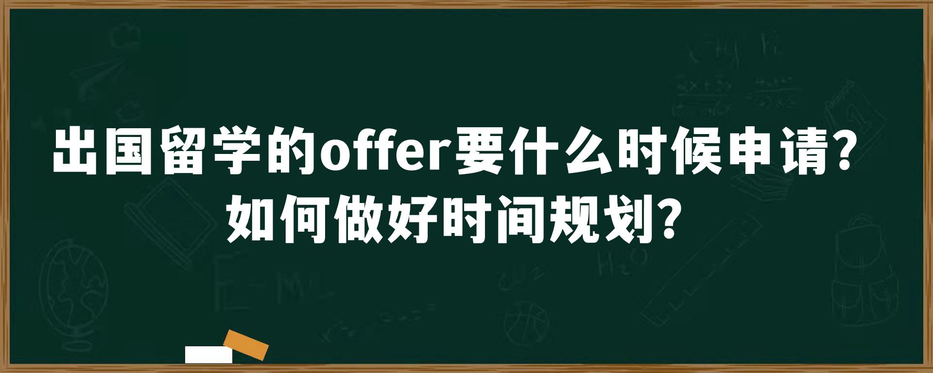 出国留学的offer要什么时候申请？如何做好时间规划？