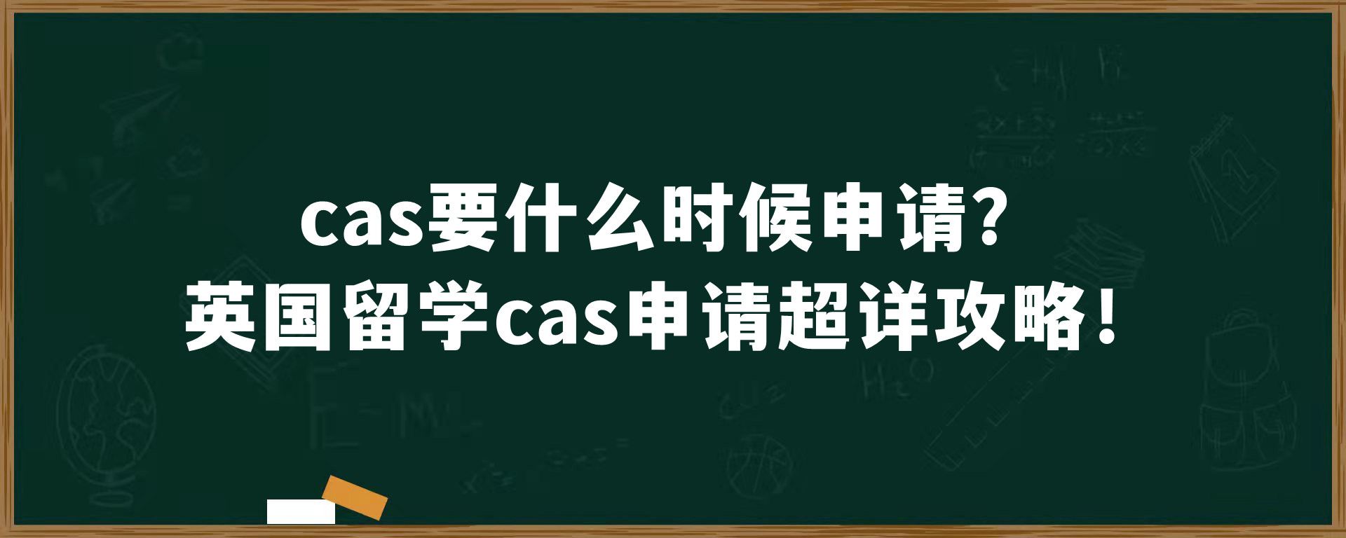 cas要什么时候申请？英国留学cas申请超详攻略！