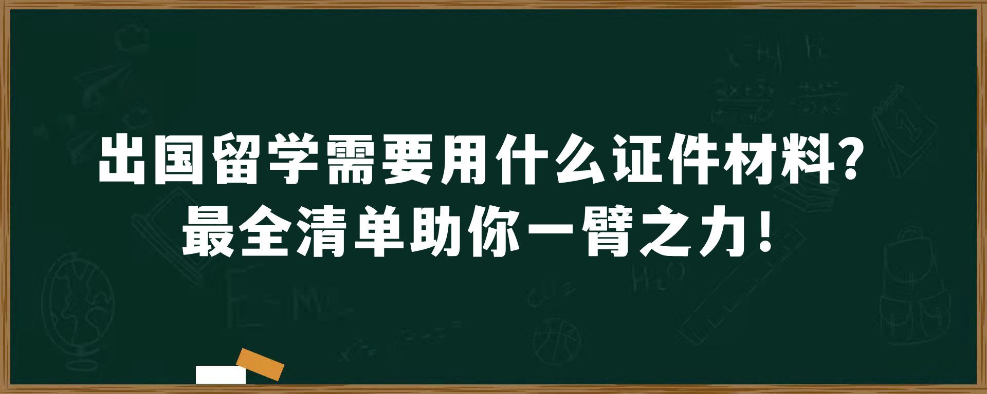 出国留学需要用什么证件材料？最全清单助你一臂之力！