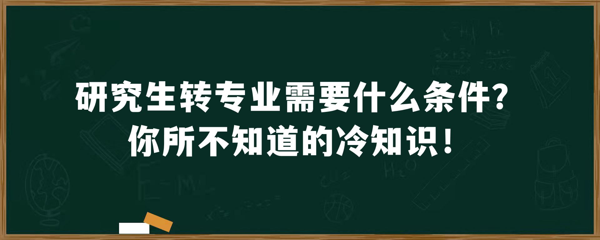 研究生转专业需要什么条件？你所不知道的冷知识！