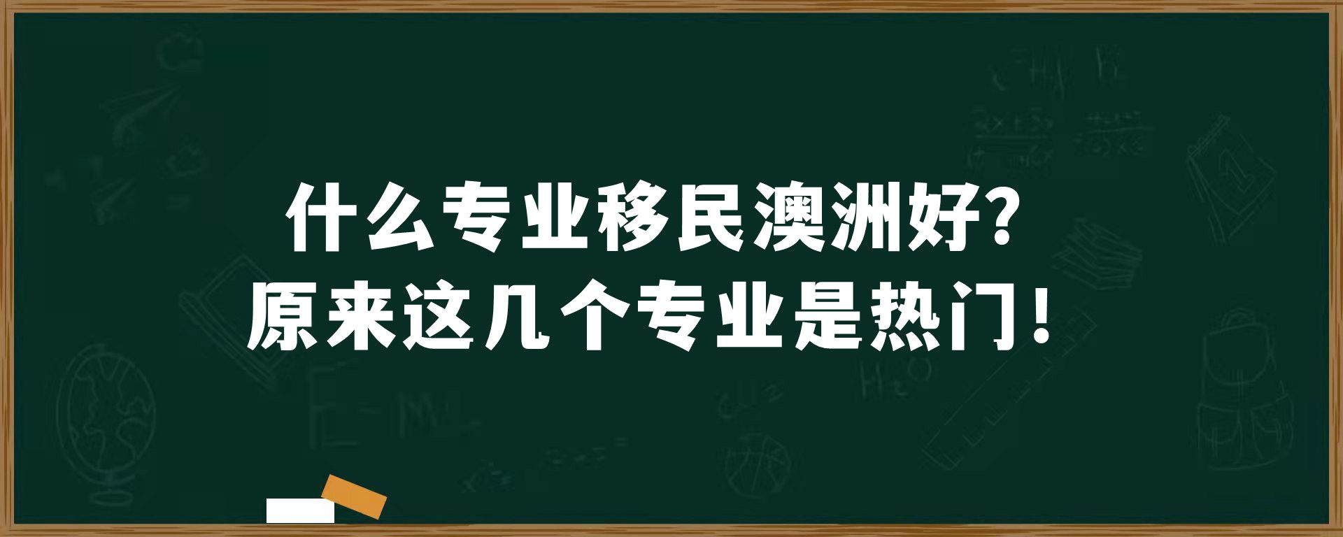 什么专业移民澳洲好？原来这几个专业是热门！