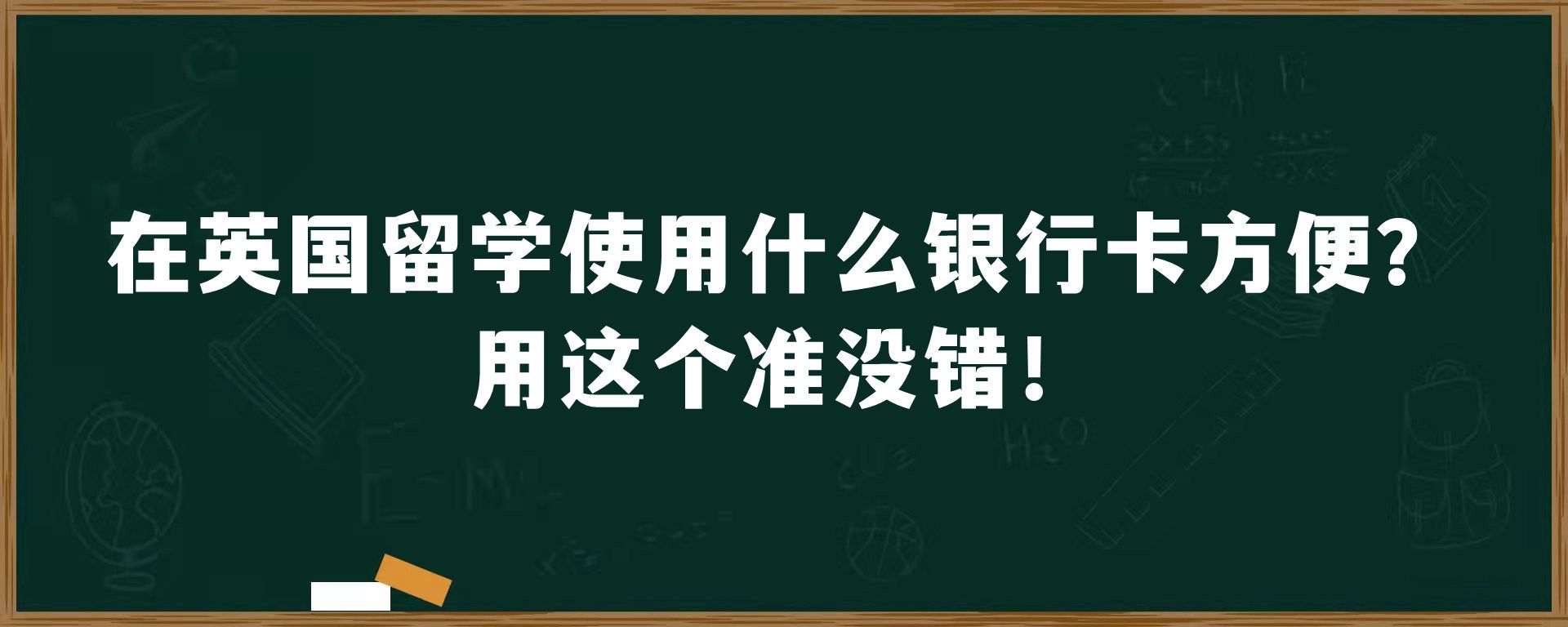 在英国留学使用什么银行卡方便？用这个准没错！