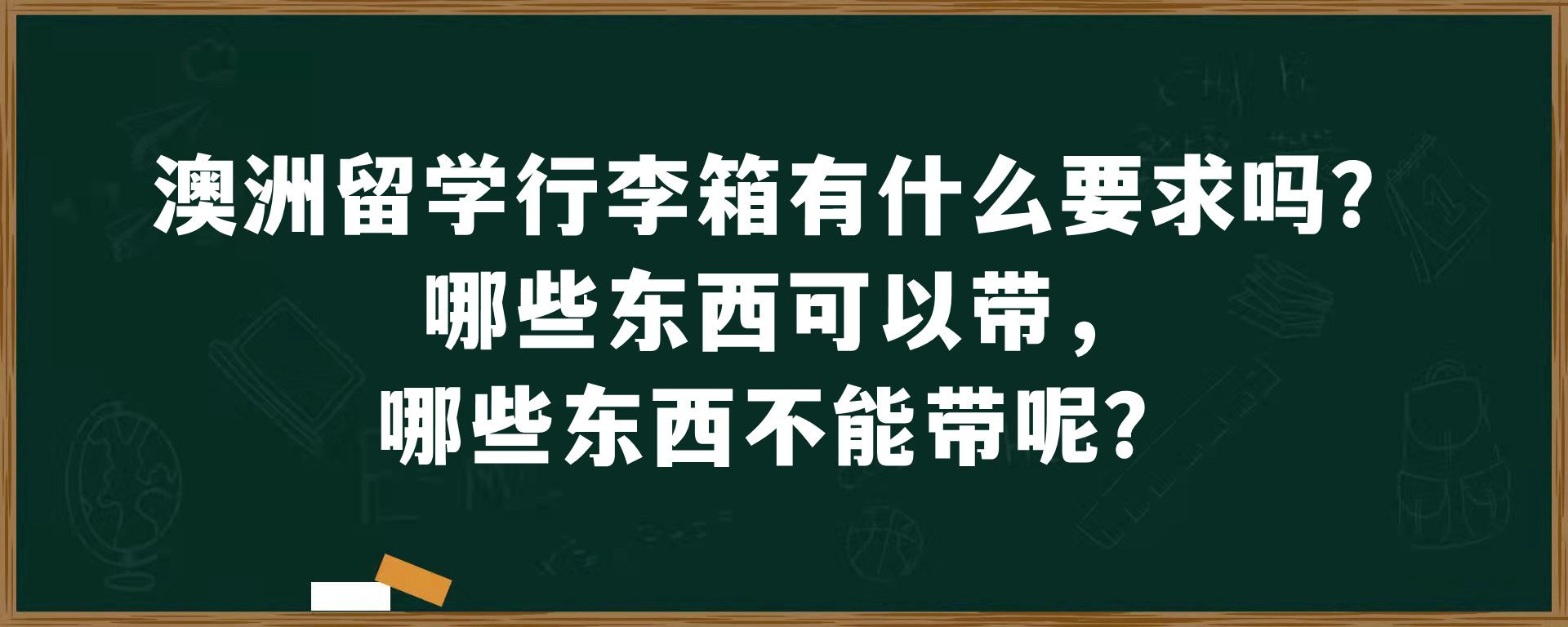 澳洲留学行李箱有什么要求吗？哪些东西可以带，哪些东西不能带呢？